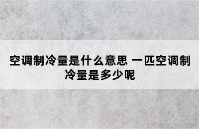 空调制冷量是什么意思 一匹空调制冷量是多少呢